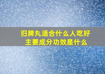 归脾丸适合什么人吃好 主要成分功效是什么